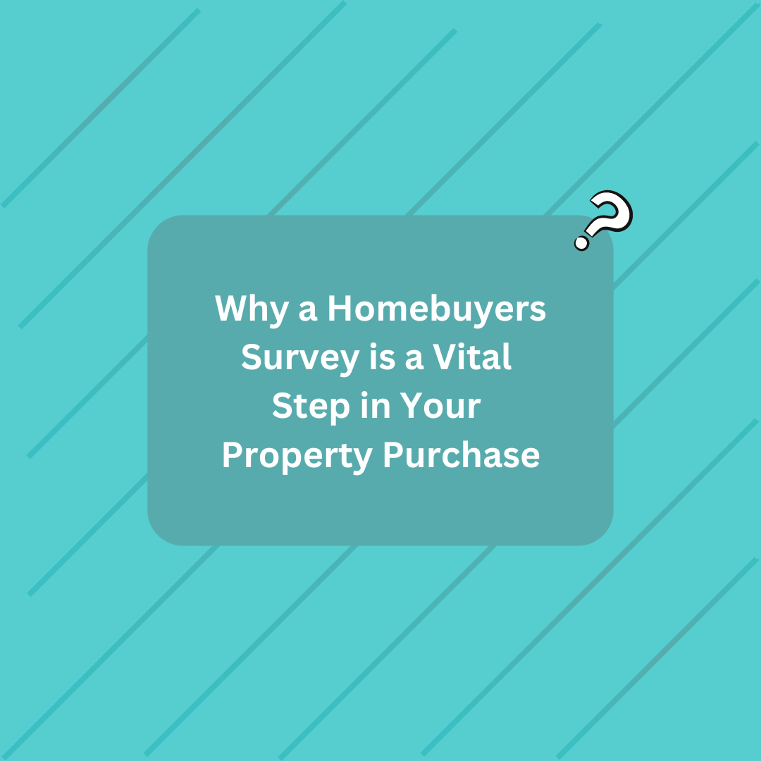 Why a Homebuyers Survey is a Vital Step in Your Property Purchase