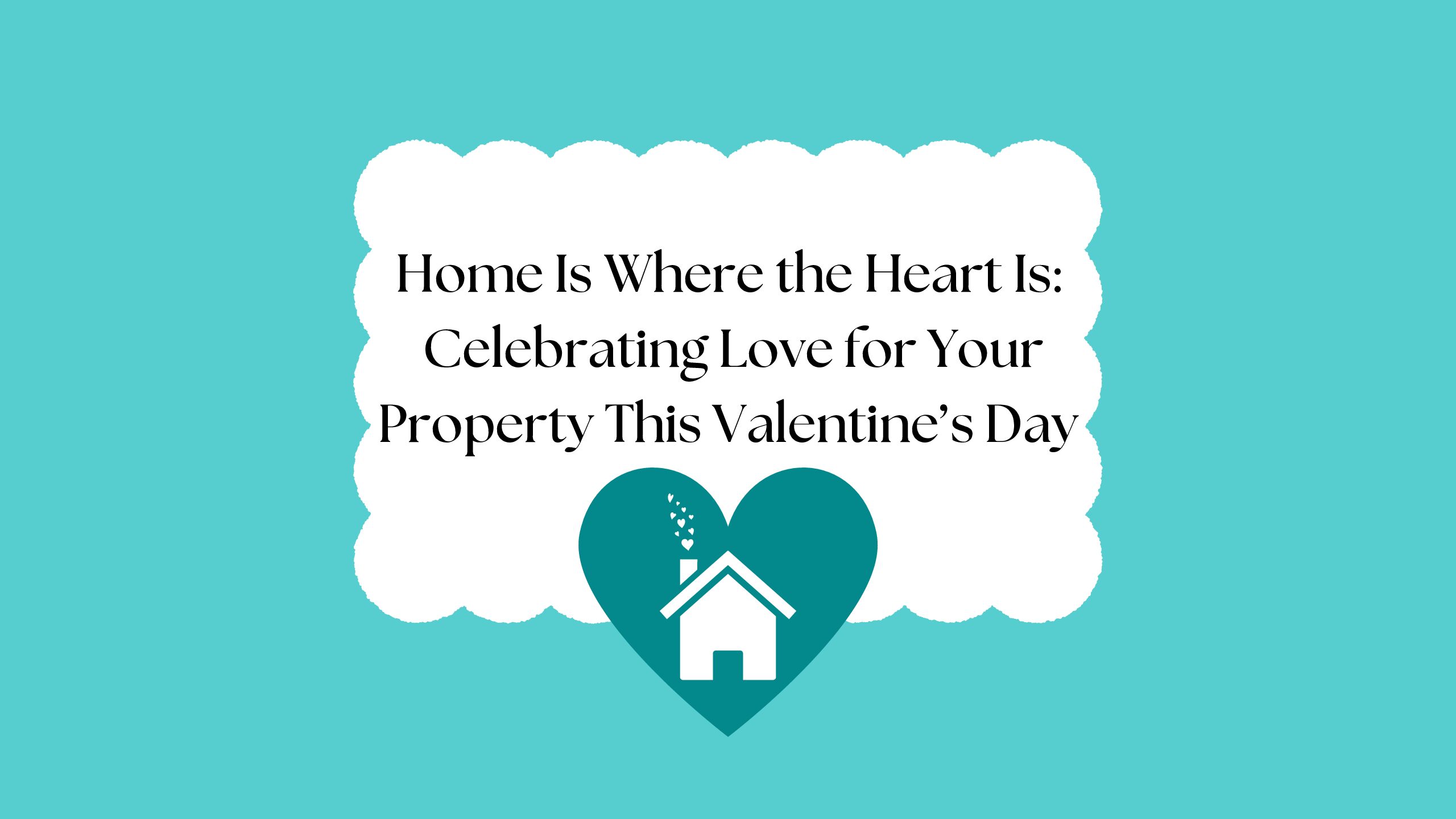 Home is Where the Heart Is: Celebrating Love for Your Property This Valentine’s Day