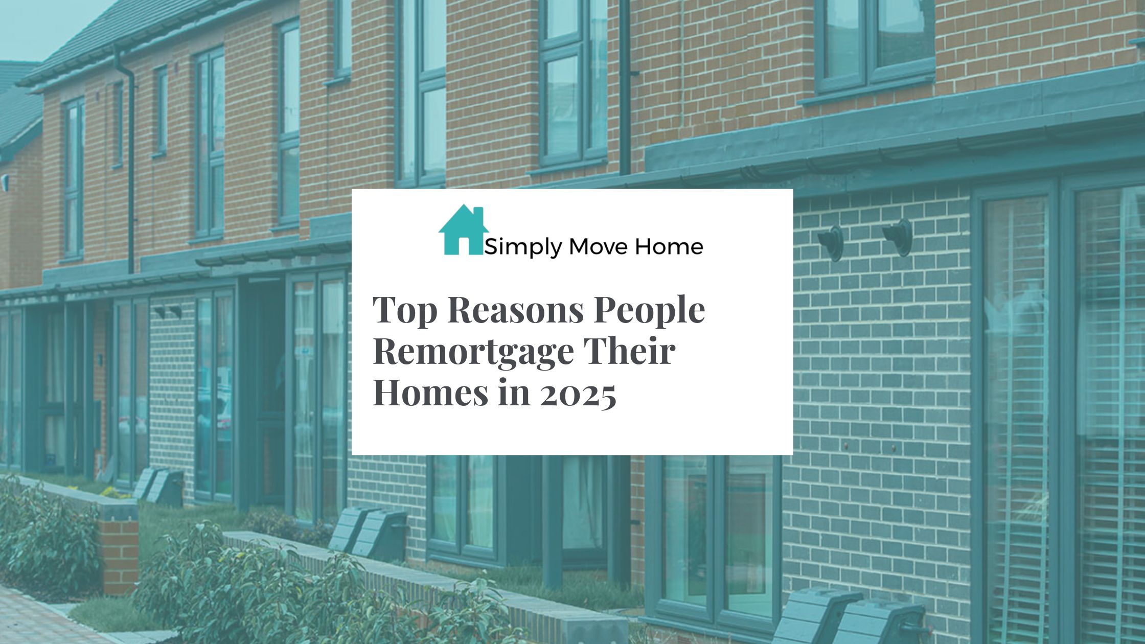 Top Reasons People Remortgage Their Homes in 2025